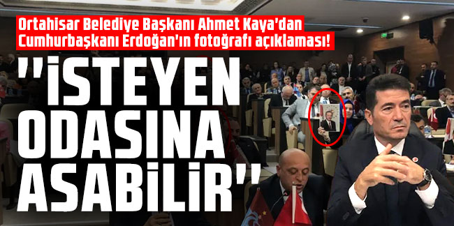 Ortahisar Belediye Başkanı Ahmet Kaya'dan Cumhurbaşkanı Erdoğan'ın fotoğrafı açıklaması! 