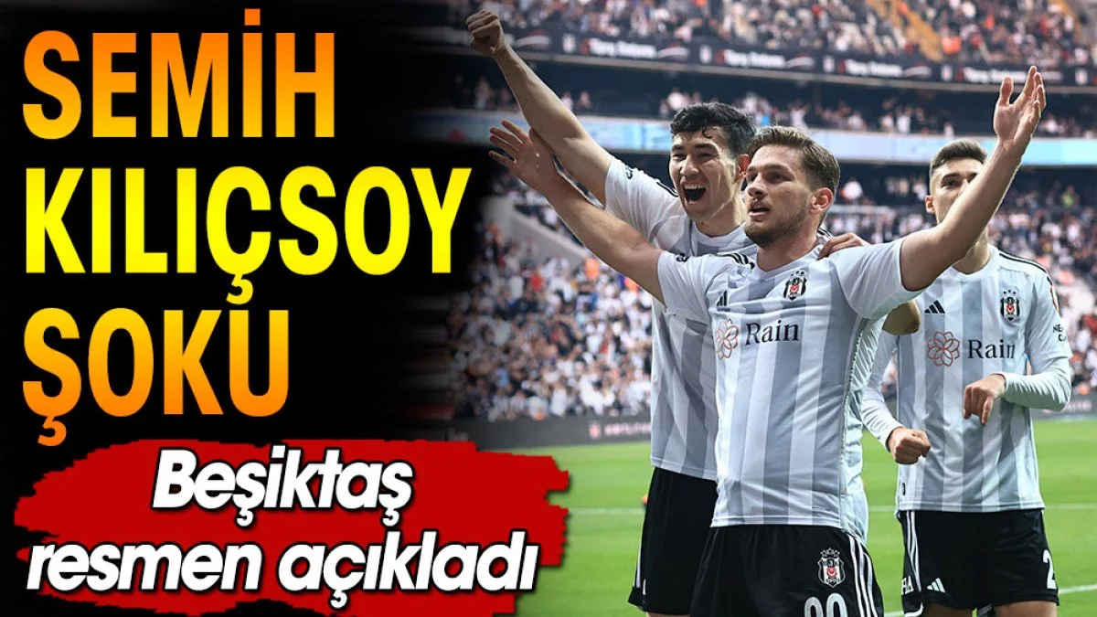 Beşiktaş'ta Semih Kılıçsoy şoku. Resmen açıklandı