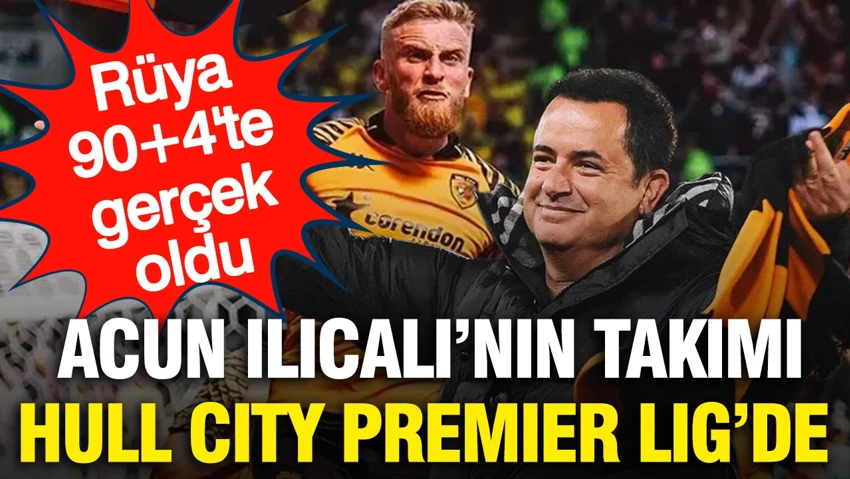 Acun Ilıcalı’nın Takımı Hull City Premier Lig’de: Finalde Tarihi Zafer