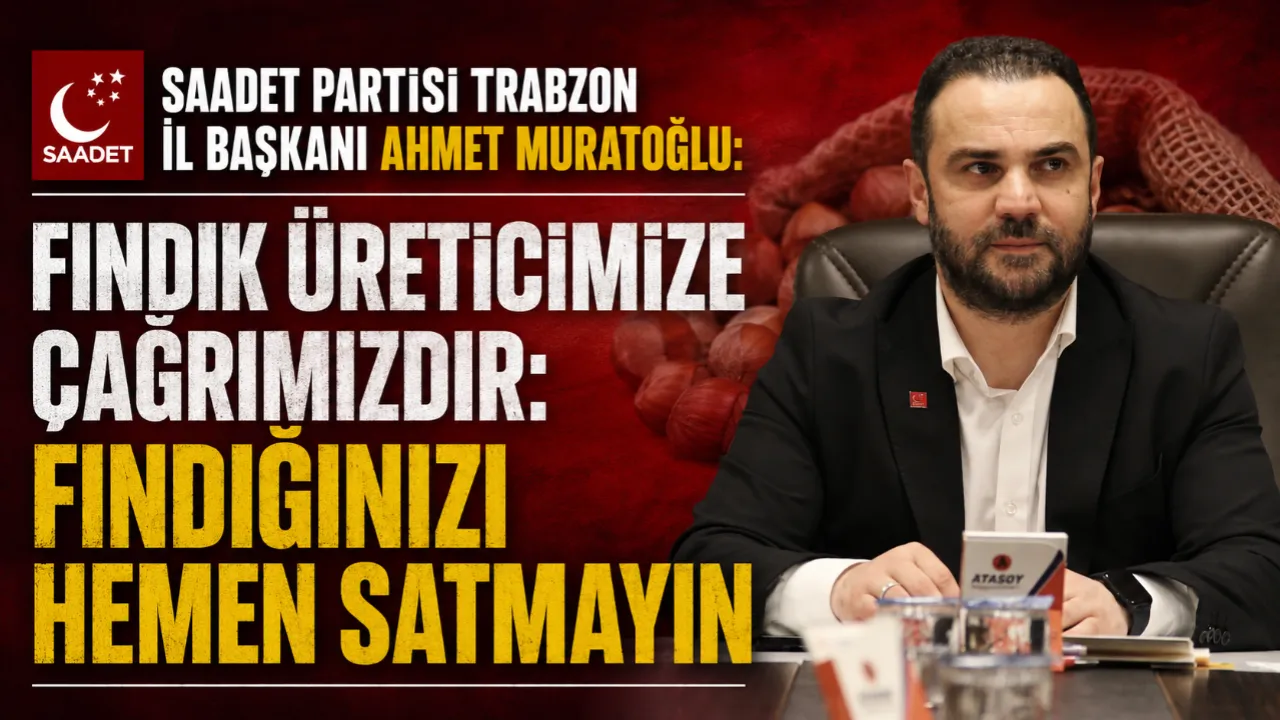 MURATOĞLU: FINDIK ÜRETİCİMİZE ÇAĞRIMIZDIR: FINDIĞINIZI HEMEN SATMAYIN