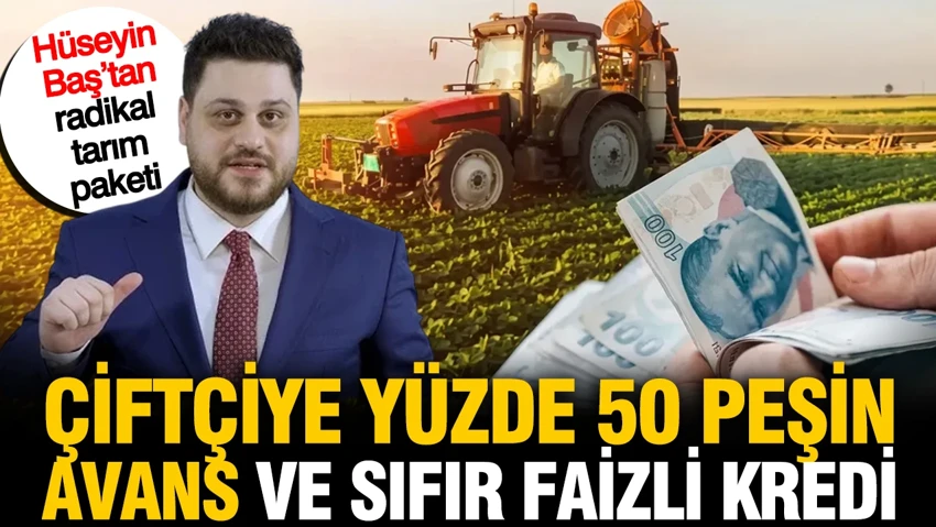 Çiftçiye yüzde 50 peşin avans ve sıfır faizli kredi: Hüseyin Baş’tan radikal tarım paketi