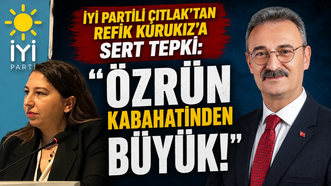 İYİ PARTİLİ ÇITLAK'TAN REFİK KURUKIZ'A SERT TEPKİ: ÖZRÜN KABAHATİNDEN BÜYÜK