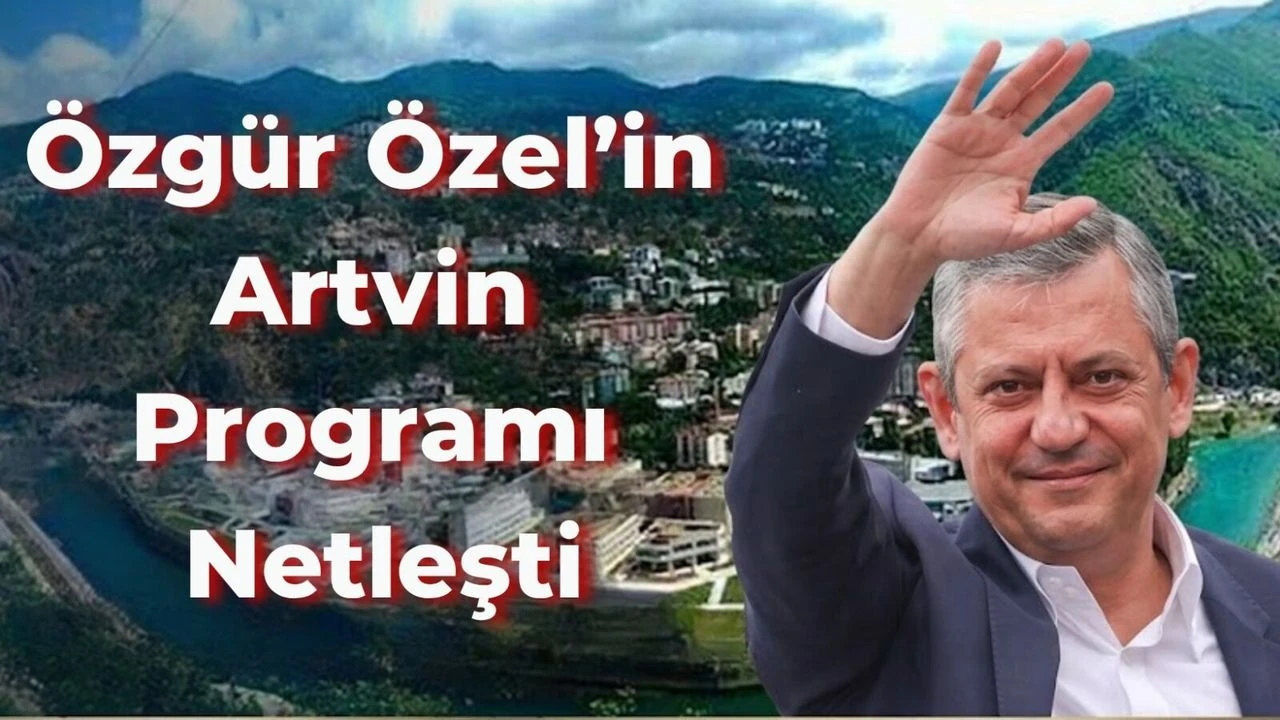 Özgür Özel’in Artvin Programı Netleşti