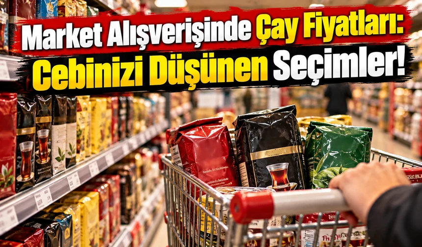 Çay Fiyatları: Marketlerdeki Son Rakamlar Cebinizi Şaşırtmasın
